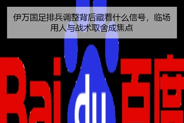 伊万国足排兵调整背后藏着什么信号，临场用人与战术取舍成焦点